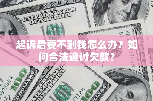 武汉起诉后要不到钱怎么办？如何合法追讨欠款？