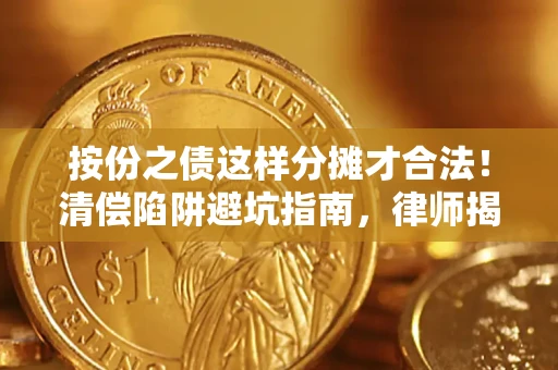 武汉按份之债这样分摊才合法！清偿陷阱避坑指南，律师揭秘关键条款