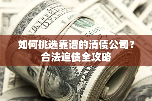武汉如何挑选靠谱的清债公司？合法追债全攻略