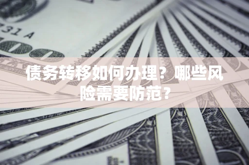 武汉债务转移如何办理？哪些风险需要防范？