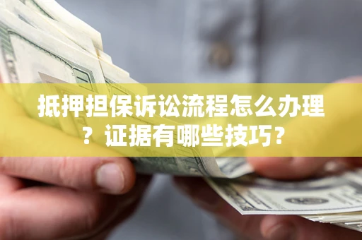 武汉抵押担保诉讼流程怎么办理？证据有哪些技巧？