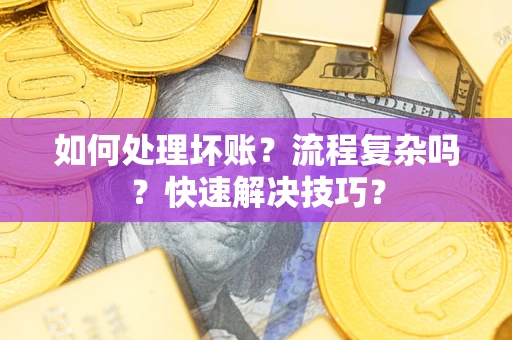 武汉如何处理坏账？流程复杂吗？快速解决技巧？