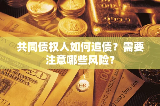 武汉共同债权人如何追债？需要注意哪些风险？