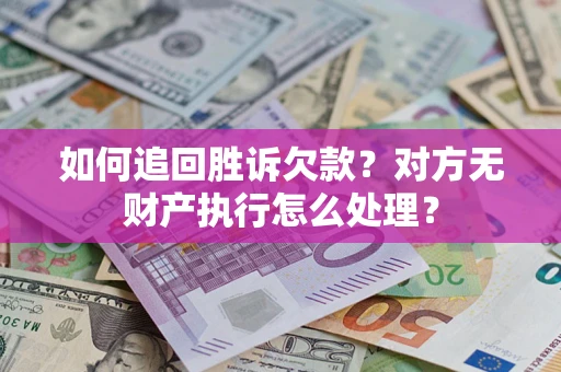 武汉如何追回胜诉欠款？对方无财产执行怎么处理？