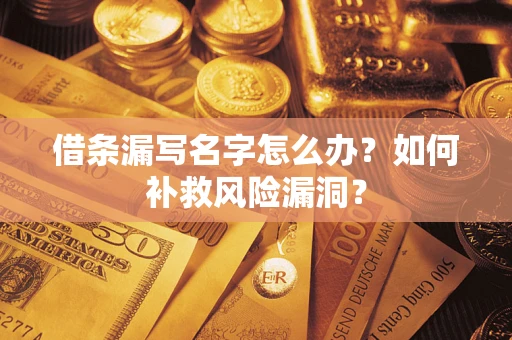 武汉借条漏写名字怎么办？如何补救风险漏洞？