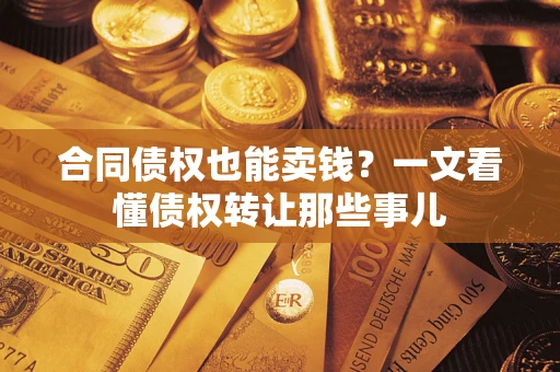武汉合同债权也能卖钱？一文看懂债权转让那些事儿
