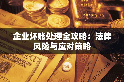 武汉企业坏账处理全攻略：法律风险与应对策略