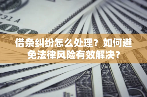 武汉借条纠纷怎么处理？如何避免法律风险有效解决？