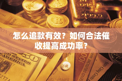 武汉怎么追款有效？如何合法催收提高成功率？