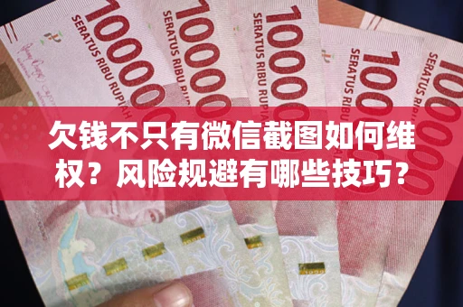 武汉欠钱不只有微信截图如何维权？风险规避有哪些技巧？