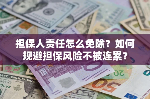 武汉担保人责任怎么免除？如何规避担保风险不被连累？