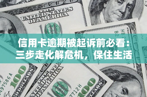 武汉信用卡逾期被起诉前必看：三步走化解危机，保住生活尊严