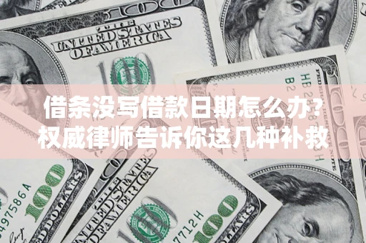 武汉借条没写借款日期怎么办？权威律师告诉你这几种补救方法！