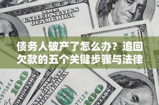 武汉债务人破产了怎么办？追回欠款的五个关键步骤与法律策略