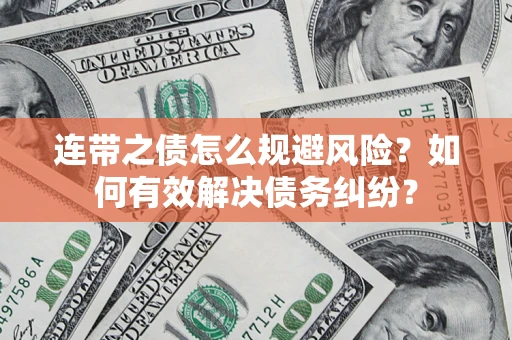 武汉连带之债怎么规避风险？如何有效解决债务纠纷？