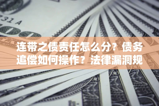 武汉连带之债责任怎么分？债务追偿如何操作？法律漏洞规避指南