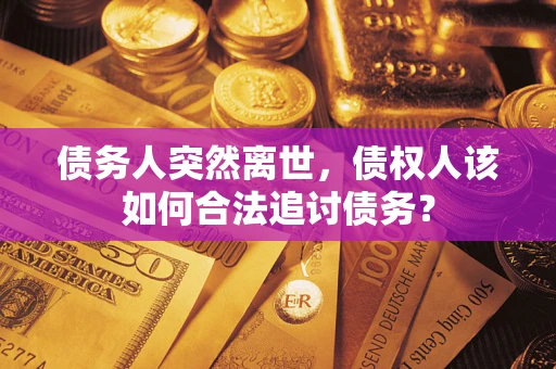 武汉债务人突然离世，债权人该如何合法追讨债务？
