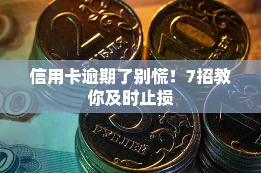 武汉信用卡逾期了别慌！7招教你及时止损