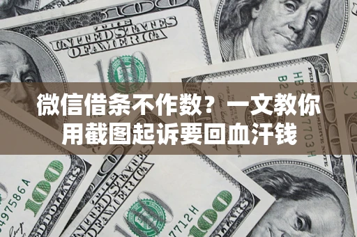 武汉微信借条不作数？一文教你用截图起诉要回血汗钱