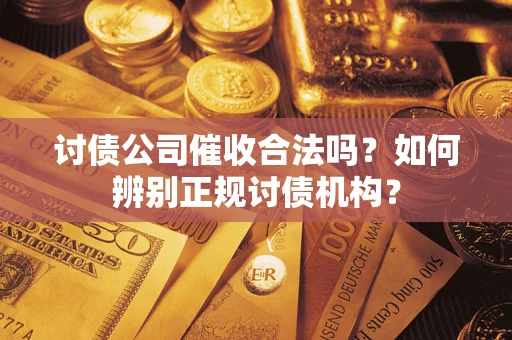 武汉讨债公司催收合法吗？如何辨别正规讨债机构？