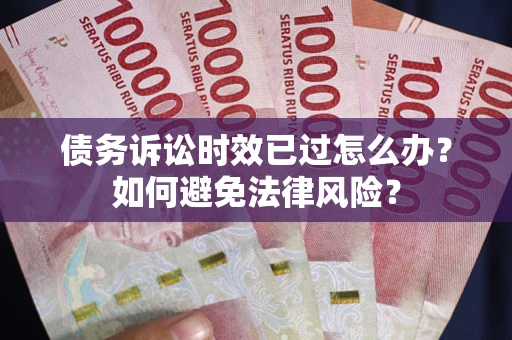 武汉债务诉讼时效已过怎么办？如何避免法律风险？