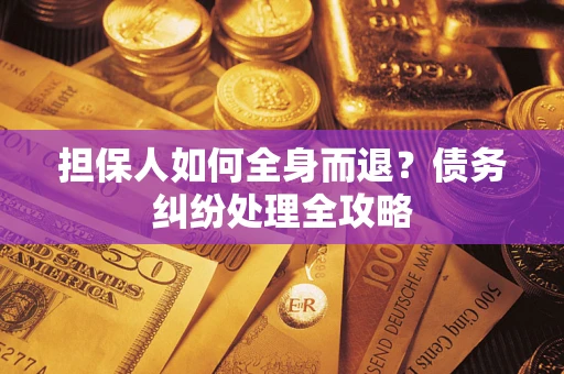武汉担保人如何全身而退？债务纠纷处理全攻略