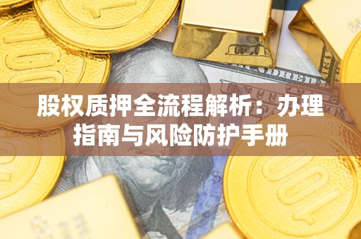 武汉股权质押全流程解析：办理指南与风险防护手册