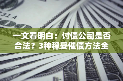 武汉一文看明白：讨债公司是否合法？3种稳妥催债方法全解析