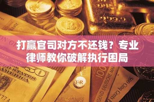 武汉打赢官司对方不还钱？专业律师教你破解执行困局