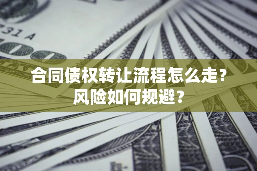武汉合同债权转让流程怎么走？风险如何规避？
