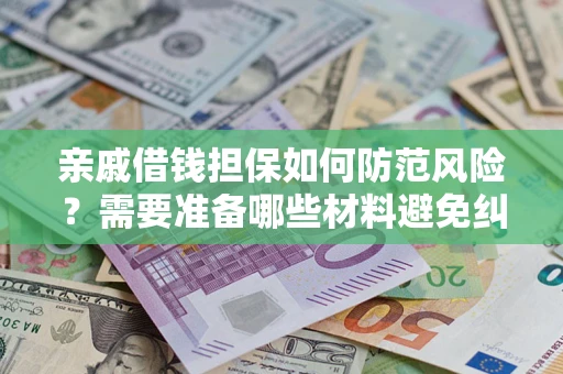 武汉亲戚借钱担保如何防范风险？需要准备哪些材料避免纠纷？