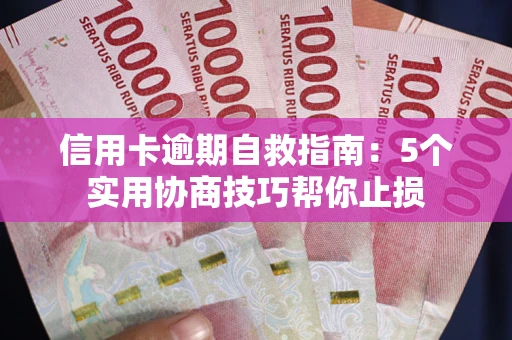 武汉信用卡逾期自救指南：5个实用协商技巧帮你止损