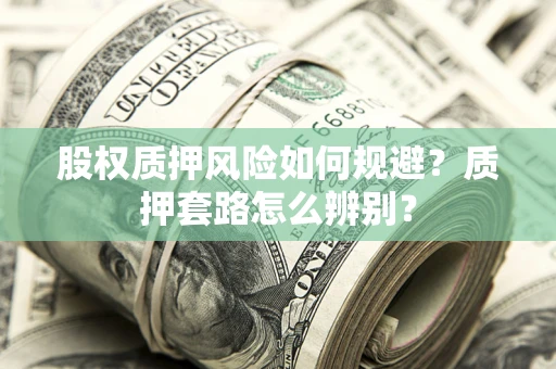 武汉股权质押风险如何规避？质押套路怎么辨别？