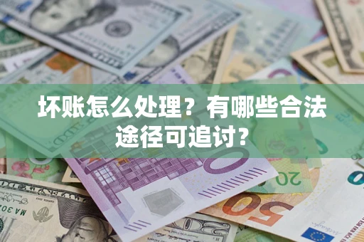 武汉坏账怎么处理？有哪些合法途径可追讨？