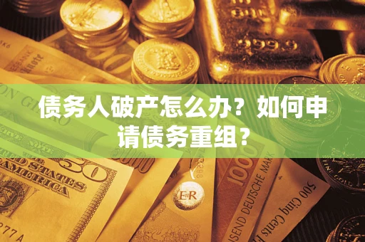 武汉债务人破产怎么办？如何申请债务重组？