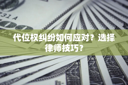 武汉代位权纠纷如何应对？选择律师技巧？