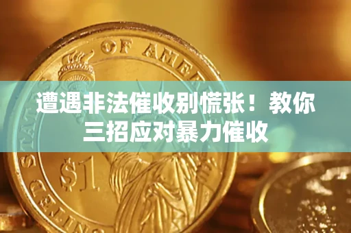 武汉遭遇非法催收别慌张！教你三招应对暴力催收