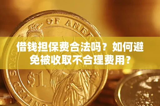 武汉借钱担保费合法吗？如何避免被收取不合理费用？