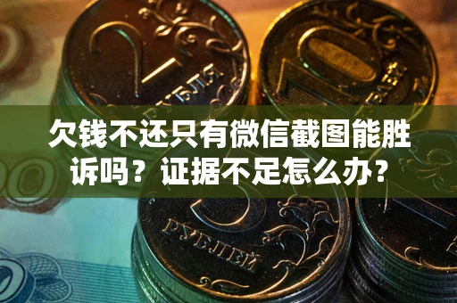 武汉欠钱不还只有微信截图能胜诉吗？证据不足怎么办？