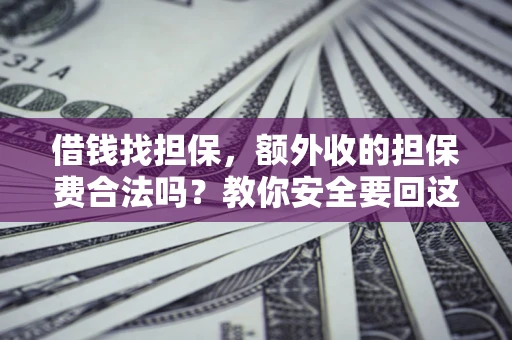 武汉借钱找担保，额外收的担保费合法吗？教你安全要回这笔钱