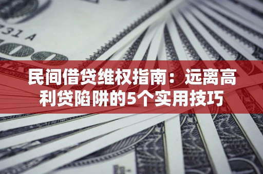 武汉民间借贷维权指南：远离高利贷陷阱的5个实用技巧