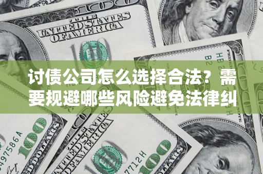 武汉讨债公司怎么选择合法?需要规避哪些风险避免法律纠纷? 武汉讨债公司怎么选择合法?需要规避哪些风险避免法律纠纷?
