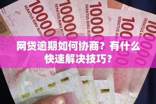 武汉网贷逾期如何协商？有什么快速解决技巧？