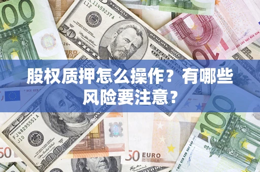 武汉股权质押怎么操作？有哪些风险要注意？