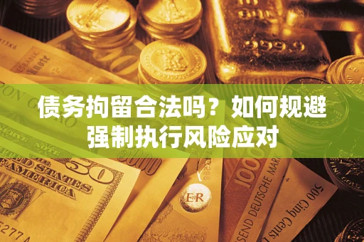 武汉债务拘留合法吗？如何规避强制执行风险应对