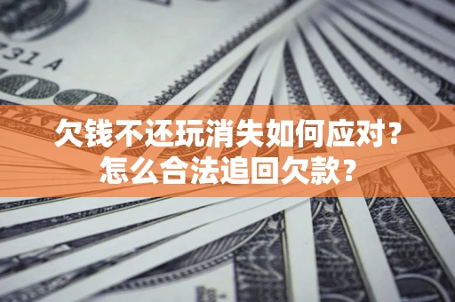 武汉欠钱不还玩消失如何应对？怎么合法追回欠款？