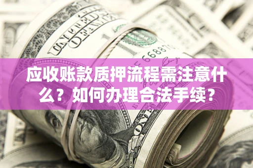 武汉应收账款质押流程需注意什么？如何办理合法手续？