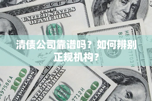 武汉清债公司靠谱吗？如何辨别正规机构？
