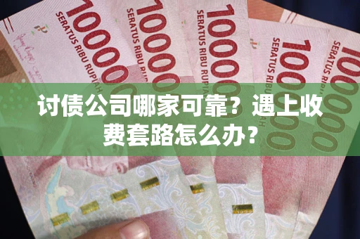 武汉讨债公司哪家可靠？遇上收费套路怎么办？