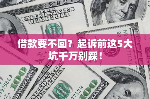 武汉借款要不回？起诉前这5大坑千万别踩！